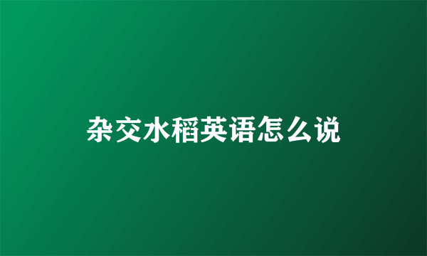 杂交水稻英语怎么说