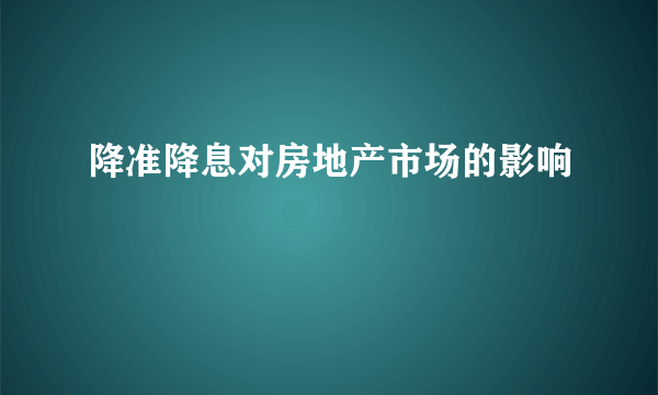降准降息对房地产市场的影响