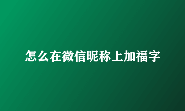 怎么在微信昵称上加福字