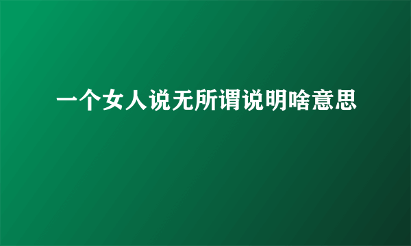 一个女人说无所谓说明啥意思