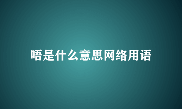 唔是什么意思网络用语