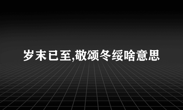 岁末已至,敬颂冬绥啥意思