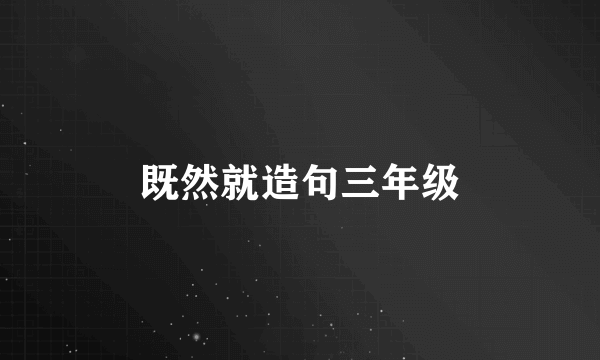 既然就造句三年级