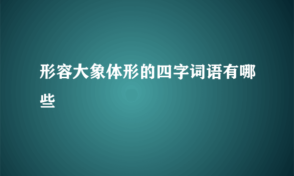 形容大象体形的四字词语有哪些
