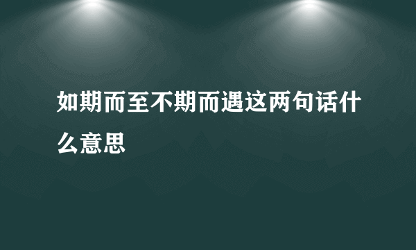 如期而至不期而遇这两句话什么意思