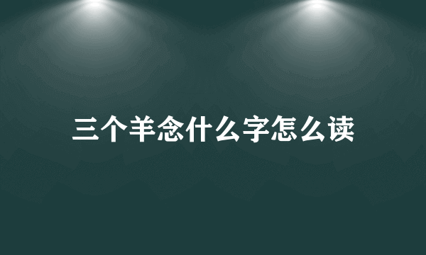 三个羊念什么字怎么读