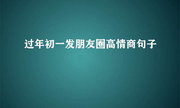 过年初一发朋友圈高情商句子