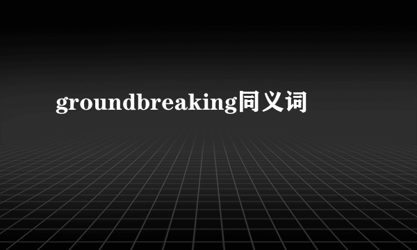 groundbreaking同义词