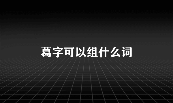 葛字可以组什么词