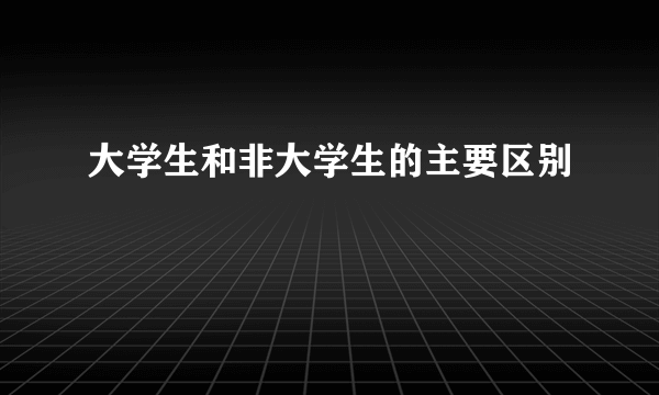 大学生和非大学生的主要区别