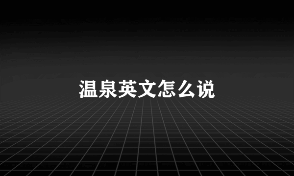 温泉英文怎么说