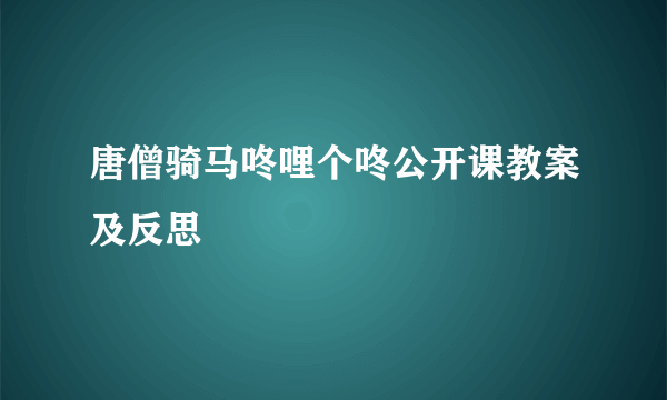 唐僧骑马咚哩个咚公开课教案及反思