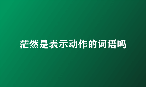 茫然是表示动作的词语吗