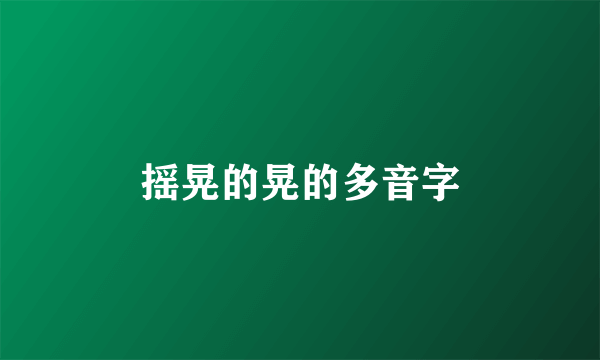 摇晃的晃的多音字