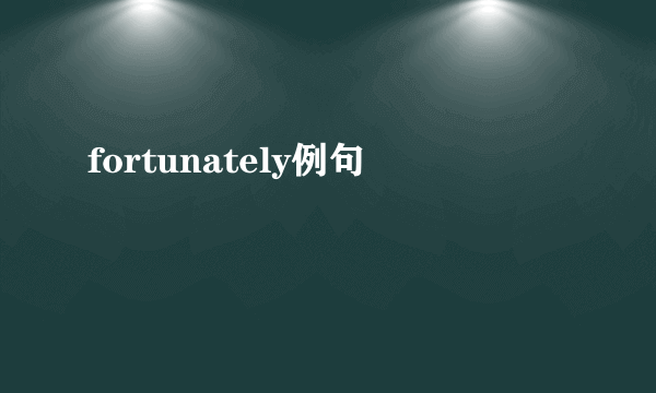 fortunately例句