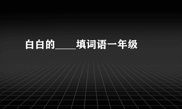 白白的____填词语一年级
