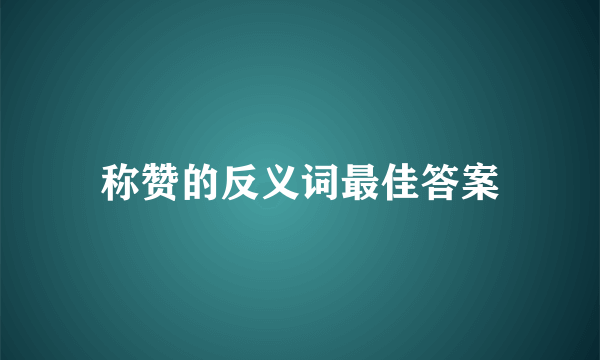 称赞的反义词最佳答案