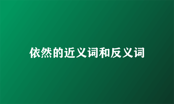 依然的近义词和反义词