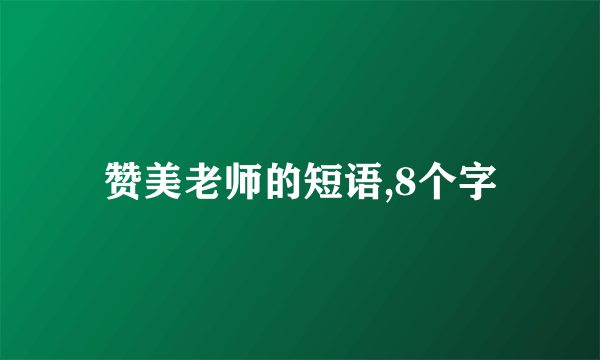 赞美老师的短语,8个字