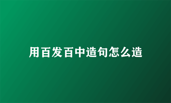 用百发百中造句怎么造