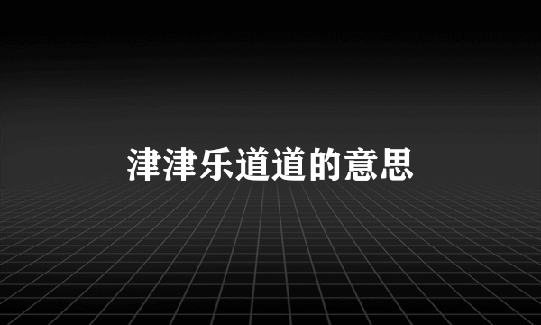 津津乐道道的意思