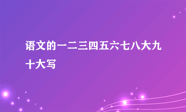 语文的一二三四五六七八大九十大写
