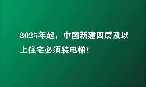 2025年起,中国新建四层及以上住宅必须装电梯!
