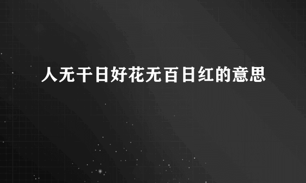 人无干日好花无百日红的意思
