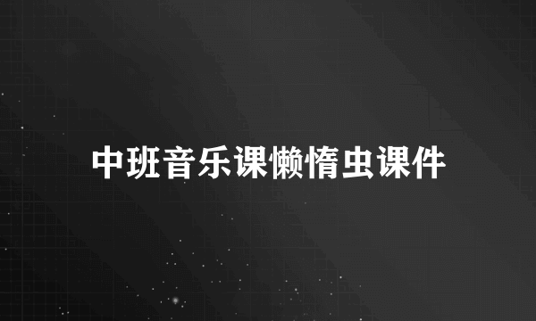 中班音乐课懒惰虫课件