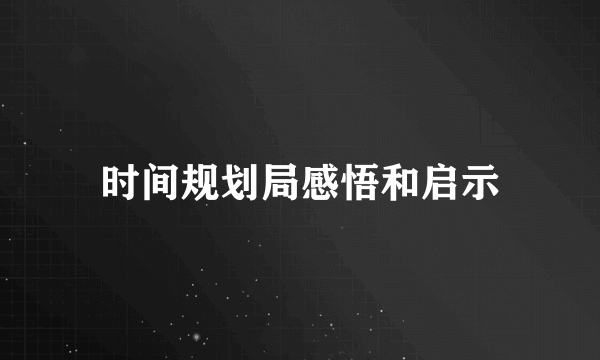 时间规划局感悟和启示