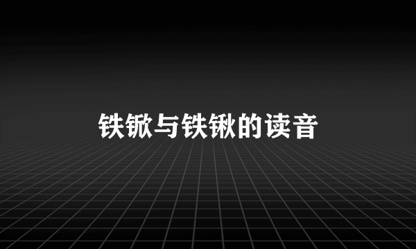 铁锨与铁锹的读音