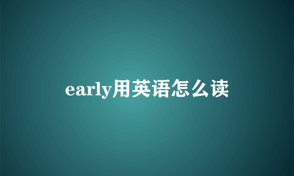 early用英语怎么读