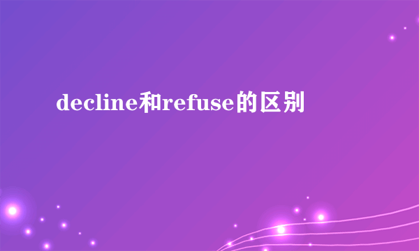 decline和refuse的区别