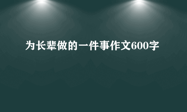 为长辈做的一件事作文600字