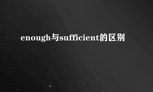 enough与sufficient的区别
