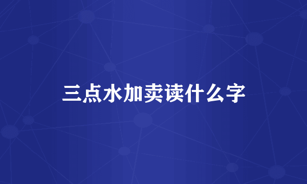 三点水加卖读什么字