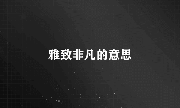 雅致非凡的意思