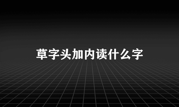 草字头加内读什么字
