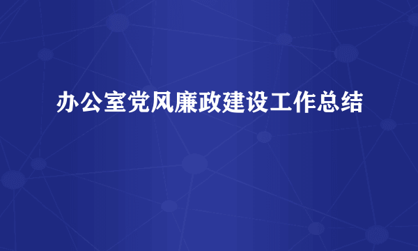 办公室党风廉政建设工作总结