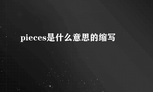 pieces是什么意思的缩写
