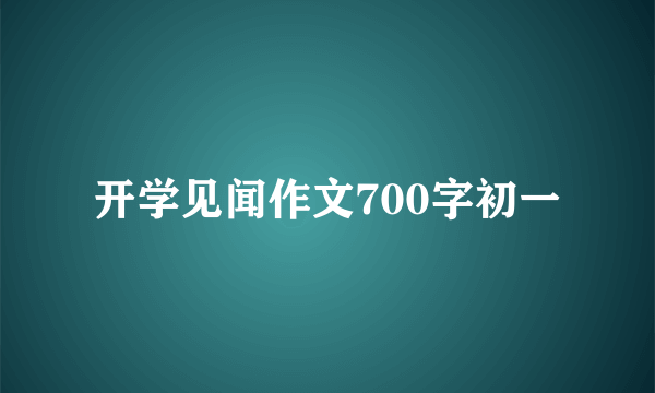 开学见闻作文700字初一