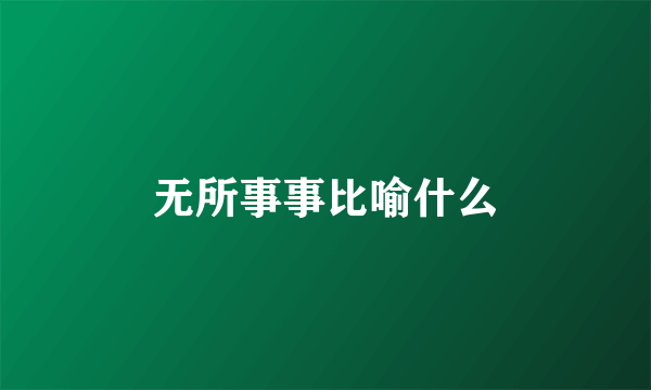 无所事事比喻什么