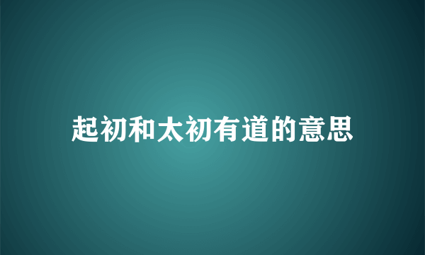 起初和太初有道的意思