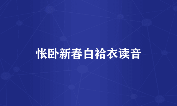 怅卧新春白袷衣读音