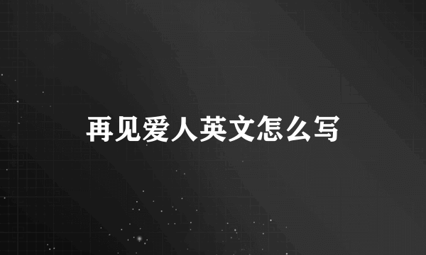 再见爱人英文怎么写