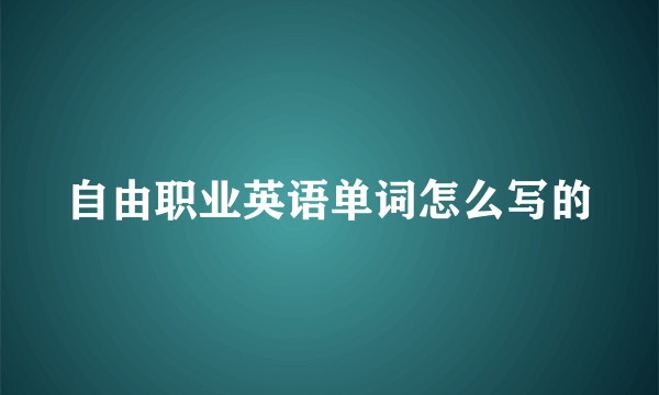 自由职业英语单词怎么写的