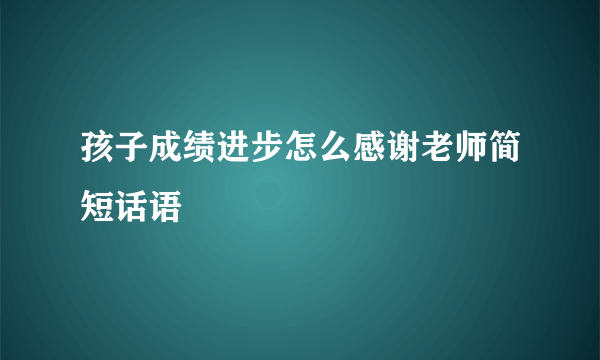 孩子成绩进步怎么感谢老师简短话语