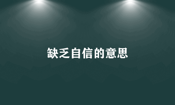 缺乏自信的意思