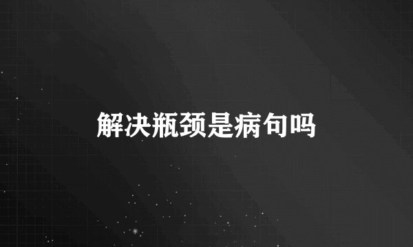 解决瓶颈是病句吗