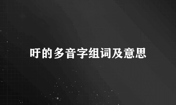 吁的多音字组词及意思